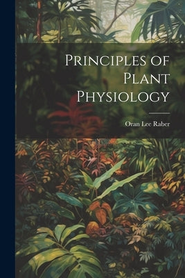 Principles of Plant Physiology by Raber, Oran Lee 1893-
