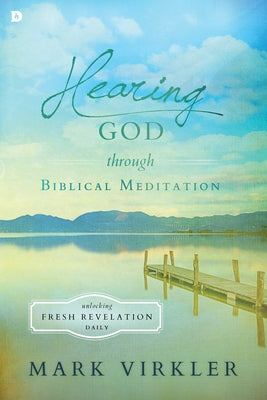 Hearing God Through Biblical Meditation: Unlocking Fresh Revelation Daily by Virkler, Mark