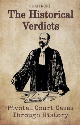 The Historical Verdicts: Pivotal Court Cases Through History by Rukh, Shah
