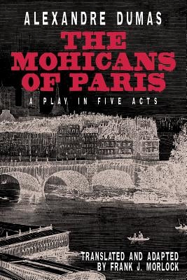 The Mohicans of Paris: A Play in Five Acts by Dumas, Alexandre