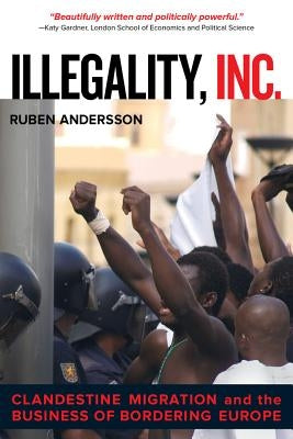 Illegality, Inc.: Clandestine Migration and the Business of Bordering Europevolume 28 by Andersson, Ruben