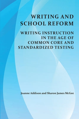 Writing and School Reform: Writing Instruction in the Age of Common Core and Standardized Testing by Addison, Joanne