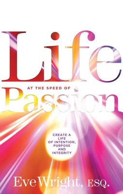 Life at the Speed of Passion: Create a Life of Intention, Purpose, and Integrity by Wright, Eve