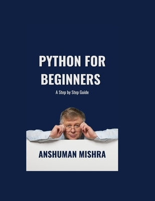 Python for Beginners: A Step-by-Step Guide by Mishra, Anshuman