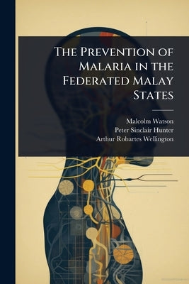 The Prevention of Malaria in the Federated Malay States by Watson, Malcolm
