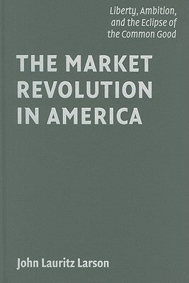 The Market Revolution in America by Larson, John Lauritz