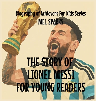 The Story Of Lionel Messi For Young Readers by Sparks, Mel