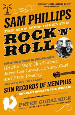 Sam Phillips: The Man Who Invented Rock 'n' Roll by Guralnick, Peter