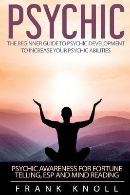 Psychic: The Beginner Guide to Psychic development to increase you psychic abilities.: Psychic awareness for fortune telling, E by Knoll, Frank