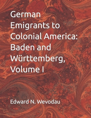 German Emigrants to Colonial America: Baden and W?ttemberg, Volume I by Wevodau, Edward N.