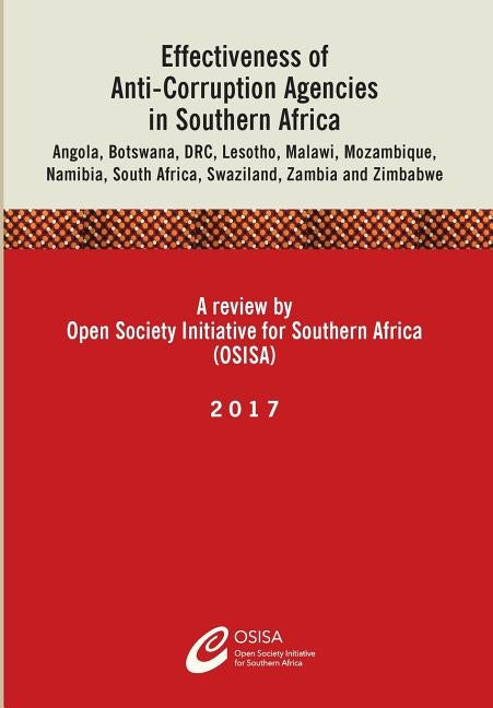 Effectiveness of Anti-Corruption Agencies in Southern Africa: Angola, Botswana, DRC, Lesotho, Malawi, Mozambique, Namibia, South Africa, Swaziland, Za by Osisa