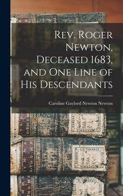 Rev. Roger Newton, Deceased 1683, and one Line of his Descendants by Newton, Caroline Gaylord Newton 1845-