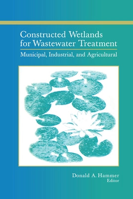 Constructed Wetlands for Wastewater Treatment: Municipal, Industrial and Agricultural by Hammer, Donald A.