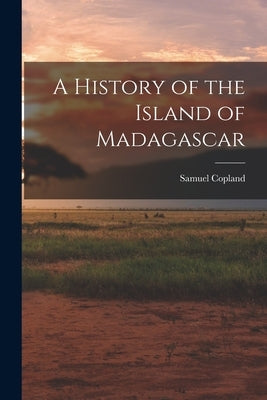 A History of the Island of Madagascar by Copland, Samuel