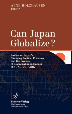 Can Japan Globalize?: Studies on Japan's Changing Political Economy and the Process of Globalization in Honour of Sung-Jo Park by Holzhausen, Arne