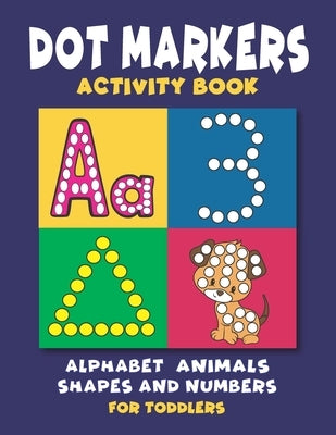 Dot Markers Activity Book: Dot Coloring book for Toddlers and Preschoolers - Easy Big Dots with Alphabet Numbers Shapes and Cute Animals by Art, Modern