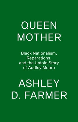 Queen Mother: Black Nationalism, Reparations, and the Untold Story of Audley Moore by Farmer, Ashley D.