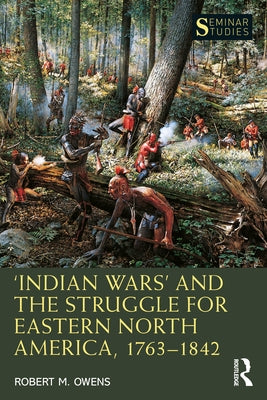 'Indian Wars' and the Struggle for Eastern North America, 1763-1842 by Owens, Robert M.