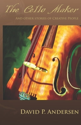 The Cello Maker: And Other Stories of Creative People by Andersen, David Paul