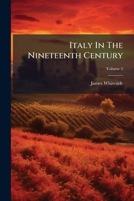 Italy In The Nineteenth Century; Volume 2 by Whiteside, James