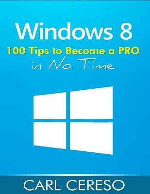 Windows 8: 100 Tips to Become a PRO in No Time by Cereso, Carl