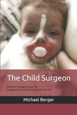 The Child Surgeon: Pediatric Surgery and the Endeavour to Cure Children in the OR by Berger, Michael