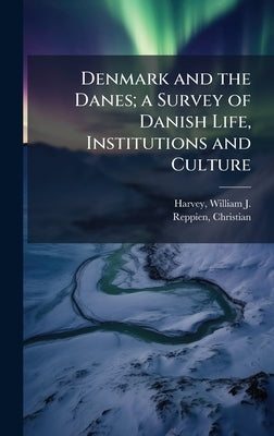 Denmark and the Danes; a Survey of Danish Life, Institutions and Culture by Harvey, William J. B. 1888