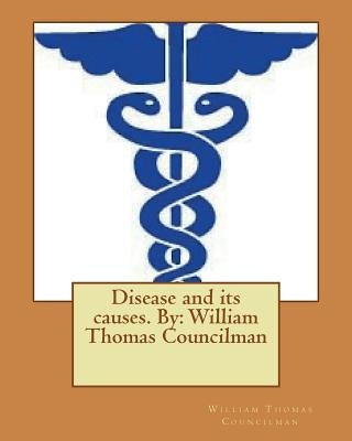 Disease and its causes. By: William Thomas Councilman by Councilman, William Thomas