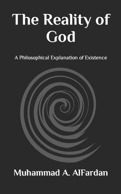 The Reality of God: A Philosophical Explanation of Existence by Alfardan, Muhammad a.