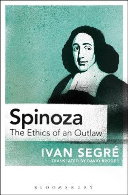Spinoza: The Ethics of an Outlaw by Segré, Ivan