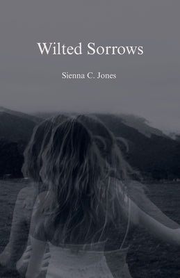 Wilted Sorrows by Jones, Sienna C.