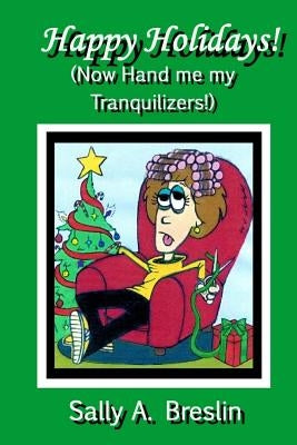 Happy Holidays! (Now Hand me my Tranquilizers!) by Breslin, Sally A.