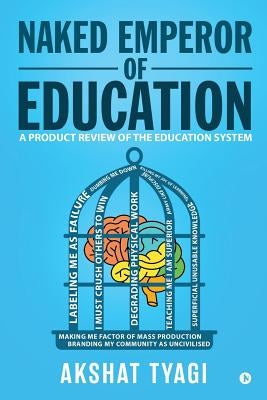 Naked Emperor of Education: A Product Review of the Education System by Tyagi, Akshat
