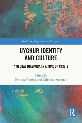 Uyghur Identity and Culture: A Global Diaspora in a Time of Crisis by Clothey, Rebecca