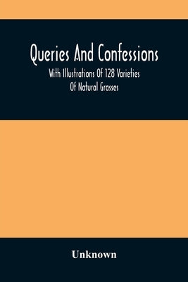 Queries And Confessions: With Illustrations Of 128 Varieties Of Natural Grasses by Unknown