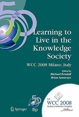 Learning to Live in the Knowledge Society: Ifip 20th World Computer Congress, Ifip Tc 3 Ed-L2l Conference, September 7-10, 2008, Milano, Italy by Kendall, Michael