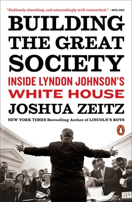 Building the Great Society: Inside Lyndon Johnson's White House by Zeitz, Joshua