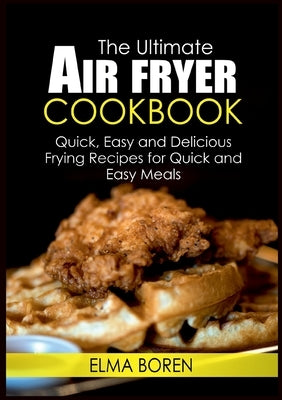 The Ultimate Air Fryer Cookbook: Quick, Easy and Delicious Frying Recipes for Quick and Easy Meals by Boren, Elma