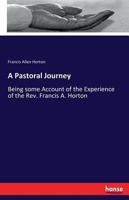 A Pastoral Journey: Being some Account of the Experience of the Rev. Francis A. Horton by Horton, Francis Allen