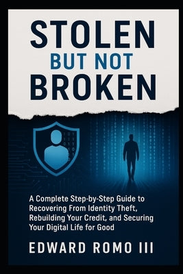 Stolen But Not Broken: A Complete Step-by-Step Guide to Recovering From Identity Theft, Rebuilding Your Credit, and Securing Your Digital Life for Goo by Romo, Edward L., III