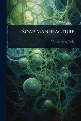 Soap Manufacture by Gadd, W. Lawrence