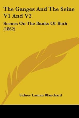 The Ganges And The Seine V1 And V2: Scenes On The Banks Of Both (1862) by Blanchard, Sidney Laman