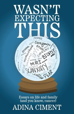 Wasn't Expecting This: Essays on life and family (and you know, cancer) by Ciment, Adina