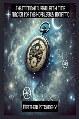 The Midnight Wristwatch: Time Magick for the Hopelessly Romantic by Petchinsky, Matthew