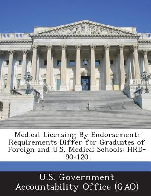 Medical Licensing By Endorsement: Requirements Differ for Graduates of Foreign and U.S. Medical Schools: HRD-90-120 by U. S. Government Accountability Office (