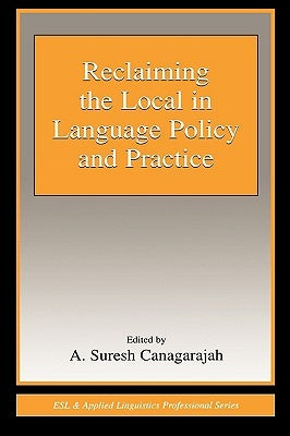 Reclaiming the Local in Language Policy and Practice by Canagarajah, A. Suresh