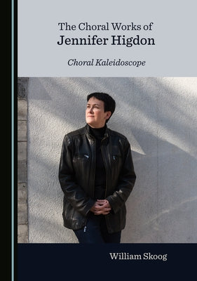 The Choral Works of Jennifer Higdon: Choral Kaleidoscope by Skoog, William