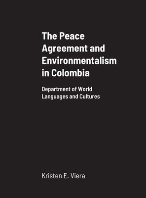 The Peace Agreement and Environmentalism in Colombia: Department of World Languages and Cultures by Viera, Kristen E.