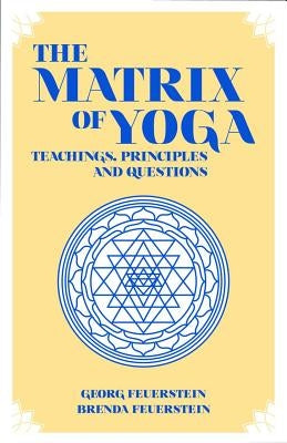 The Matrix of Yoga: Teachings, Principles and Questions by Feuerstein, Georg
