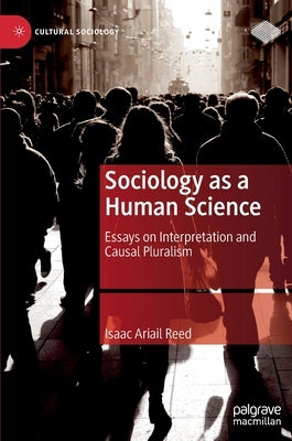 Sociology as a Human Science: Essays on Interpretation and Causal Pluralism by Ariail Reed, Isaac